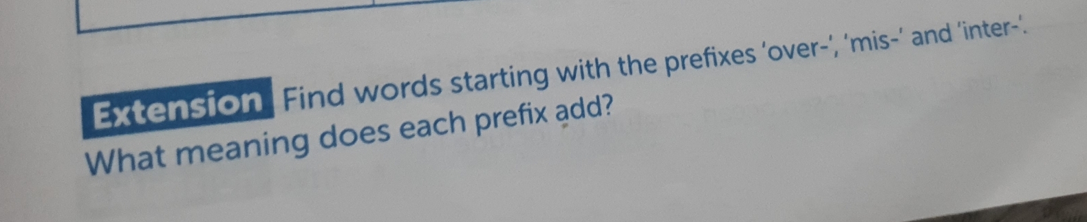 Extension. Find words starting with the prefixes ’over-’, ‘mis-’ and ‘inter-’. 
What meaning does each prefix add?