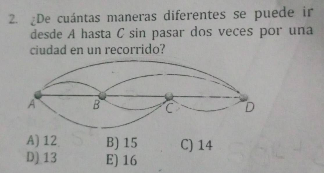 De cuántas maneras diferentes se puede ir
desde A hasta C sin pasar dos veces por una
ciudad en un recorrido?
A) 12 B) 15
C) 14
D) 13 E) 16