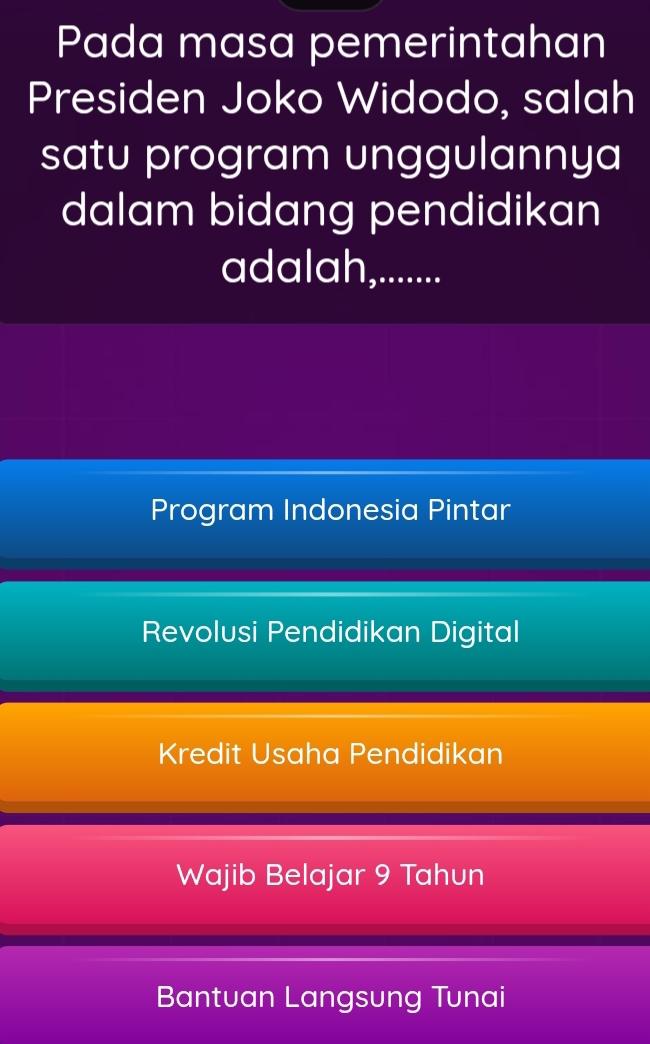 Pada masa pemerintahan
Presiden Joko Widodo, salah
satu program unggulannya
dalam bidang pendidikan
adalah,.......
Program Indonesia Pintar
Revolusi Pendidikan Digital
Kredit Usaha Pendidikan
Wajib Belajar 9 Tahun
Bantuan Langsung Tunai