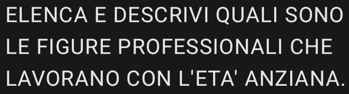 ELENCA E DESCRIVI QUALI SONO 
LE FIGURE PROFESSIONALI CHE 
LAVORANO CON L'ETA' ANZIANA.