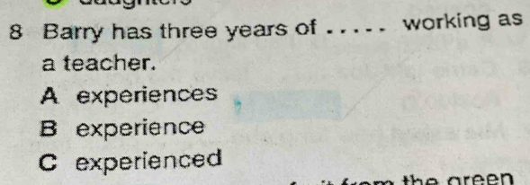 Barry has three years of ... working as
a teacher.
A experiences
B experience
C experienced