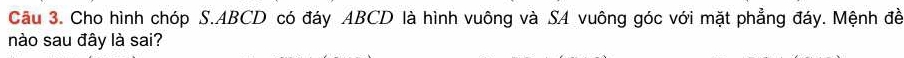 Cho hình chóp S. ABCD có đáy ABCD là hình vuông và SA vuông góc với mặt phẳng đáy. Mệnh đề 
nào sau đây là sai?