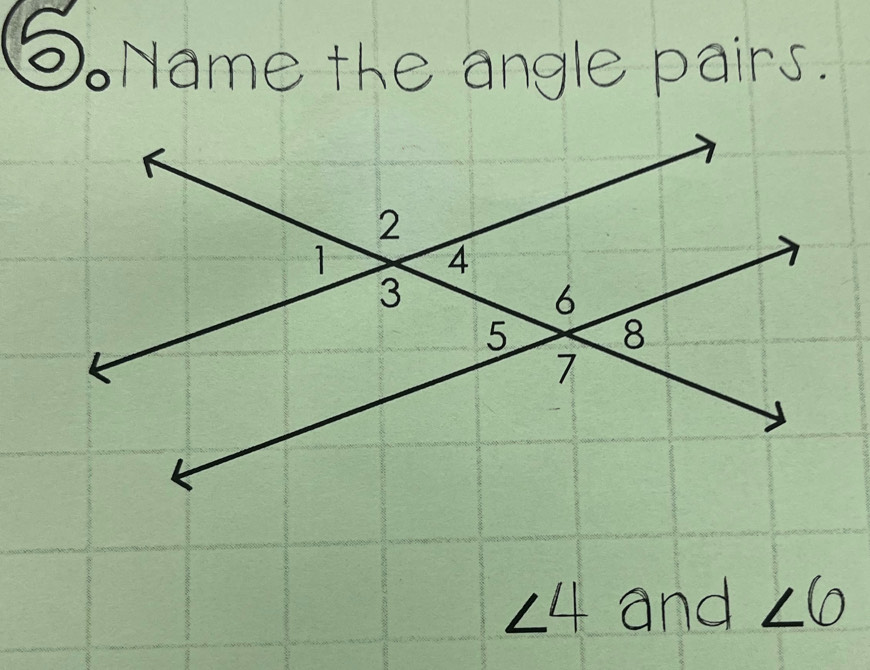 5Name the angle pairs.
∠ 4 and ∠ 6