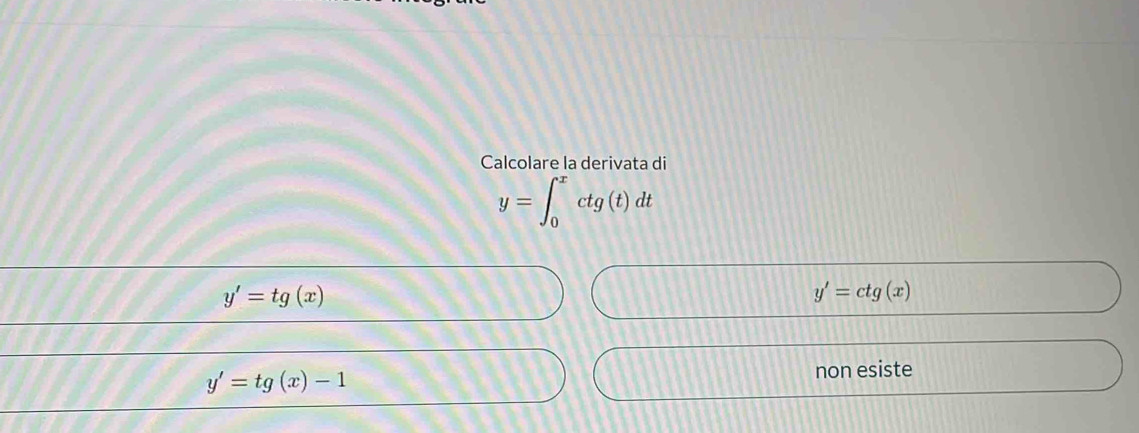 Calcolare la derivata di
y=∈t _0^xctg(t)dt
y'=tg(x)
y'=ctg(x)
y'=tg(x)-1 non esiste