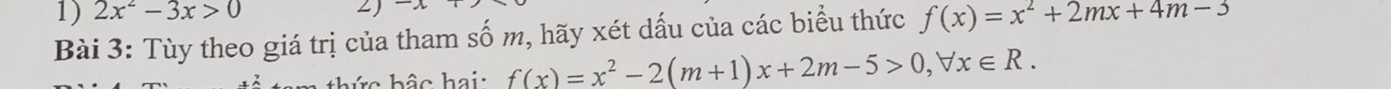 2x^2-3x>0 Z) sqrt() 
Bài 3: Tùy theo giá trị của tham số m, hãy xét dấu của các biểu thức f(x)=x^2+2mx+4m-3
thức hậc hai: f(x)=x^2-2(m+1)x+2m-5>0, forall x∈ R.