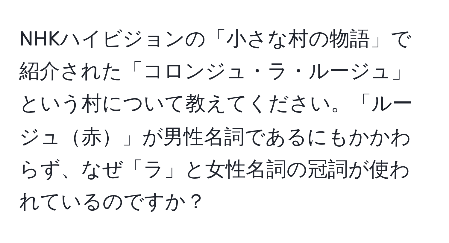 NHKハイビジョンの「小さな村の物語」で紹介された「コロンジュ・ラ・ルージュ」という村について教えてください。「ルージュ赤」が男性名詞であるにもかかわらず、なぜ「ラ」と女性名詞の冠詞が使われているのですか？