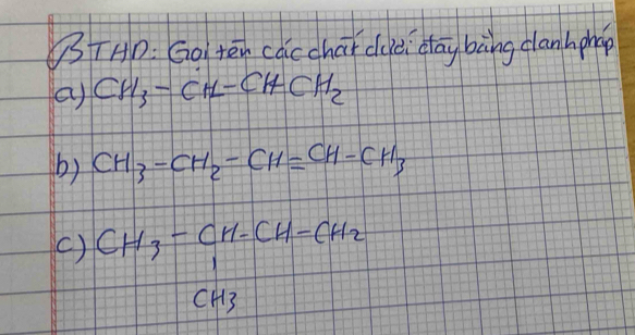 3TAD: Go ten cácchat duei day bàng clanh phep 
a) CH_3-CH-CHCH_2
b) CH_3-CH_2-CH=CH-CH_3
() CH_3-CH-CH-CH_2
CH3