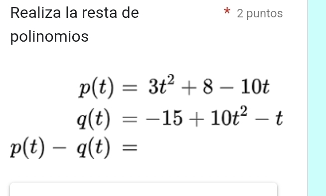 Realiza la resta de 2 puntos 
polinomios
p(t)=3t^2+8-10t
q(t)=-15+10t^2-t
p(t)-q(t)=