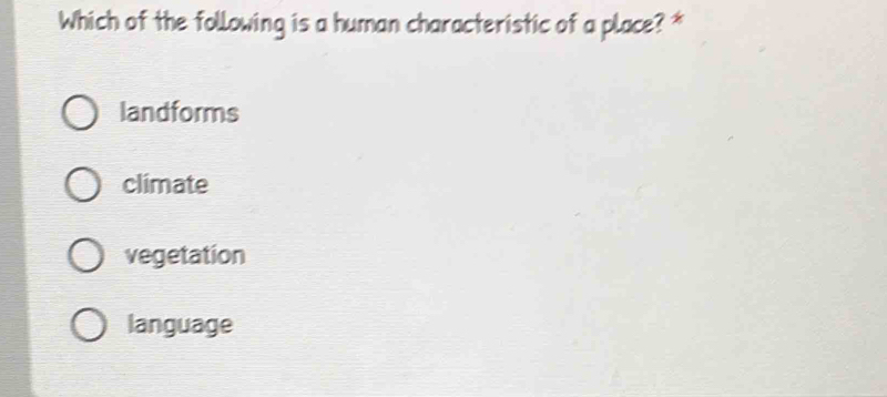 Which of the following is a human characteristic of a place? *
landforms
climate
vegetation
language