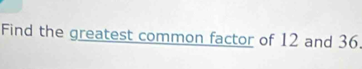 Find the greatest common factor of 12 and 36.