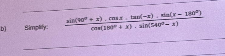 € Simplify:  (sin (90°+x).cos x.tan (-x).sin (x-180°))/cos (180°+x).sin (540°-x) 
_ 
_ 
_