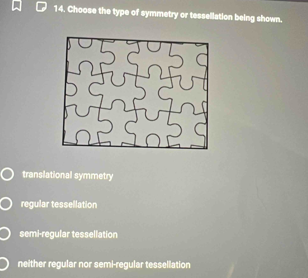 Choose the type of symmetry or tessellation being shown.
translational symmetry
regular tessellation
semi-regular tessellation
neither regular nor semi-regular tessellation