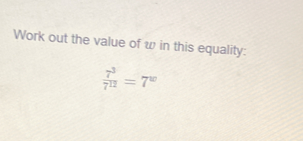 Solved: Work out the value of w in this equality: 7^3/7^(12) =7^w [Math]