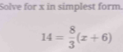 Solve for x in simplest form.
14= 8/3 (x+6)