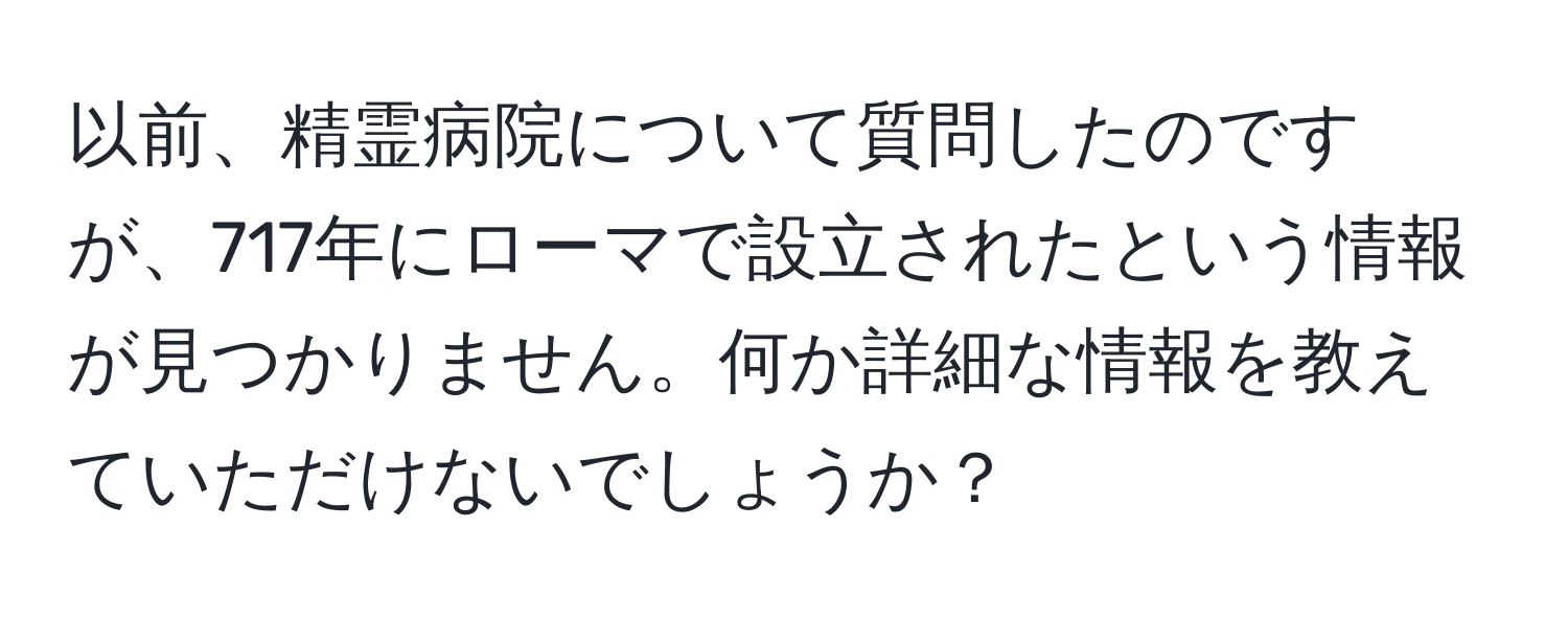 以前、精霊病院について質問したのですが、717年にローマで設立されたという情報が見つかりません。何か詳細な情報を教えていただけないでしょうか？