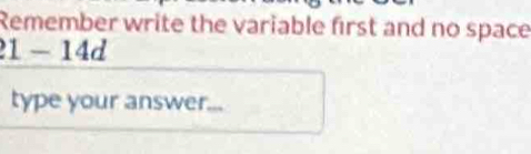 Remember write the variable first and no space
1-14d
type your answer._