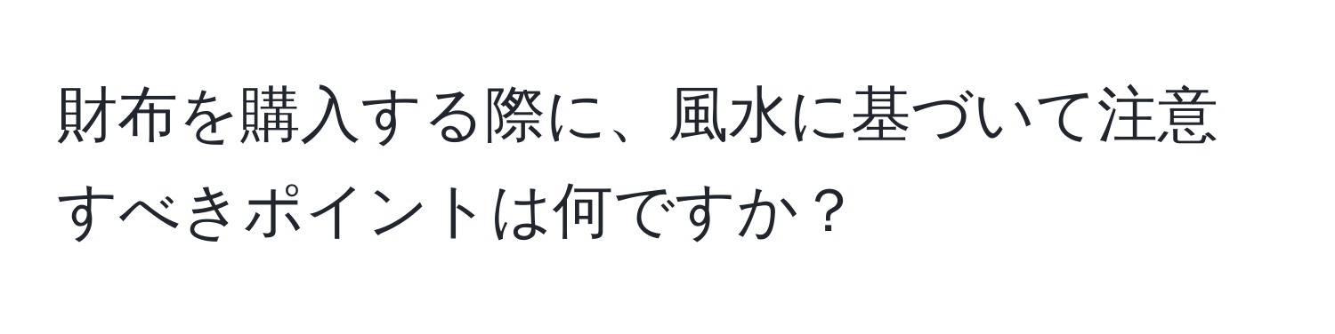 財布を購入する際に、風水に基づいて注意すべきポイントは何ですか？