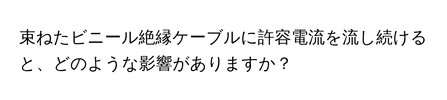 束ねたビニール絶縁ケーブルに許容電流を流し続けると、どのような影響がありますか？