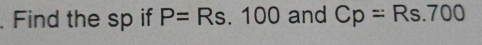 Find the sp if P=Rs.100 and Cp=Rs.700