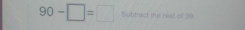 90-□ =□ Subtract the rest of 39.