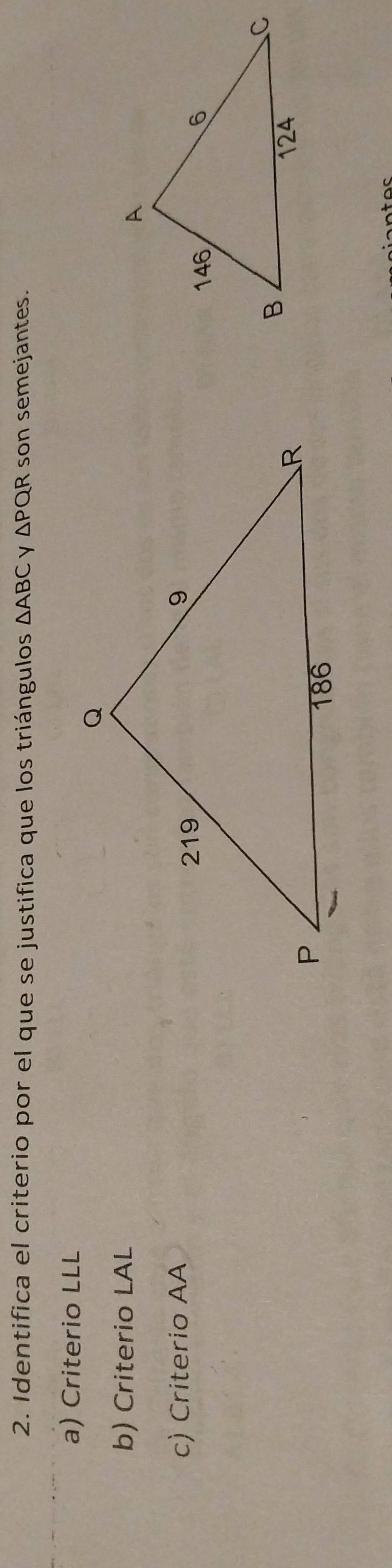 Identifica el criterio por el que se justifica que los triángulos △ ABC △ PQR son semejantes.
a) Criterio LLL
b) Criterio LAL
c) Criterio AA