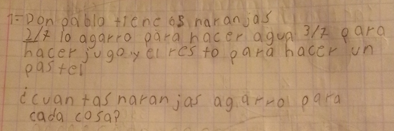 1=Don pablo tiencos naranjas
2x i0 agarro para hacer agua 3/2 para 
hacer jugoyelres to para hacer un 
paster 
ccuantasnaranjas agarrol para 
cada cosa?