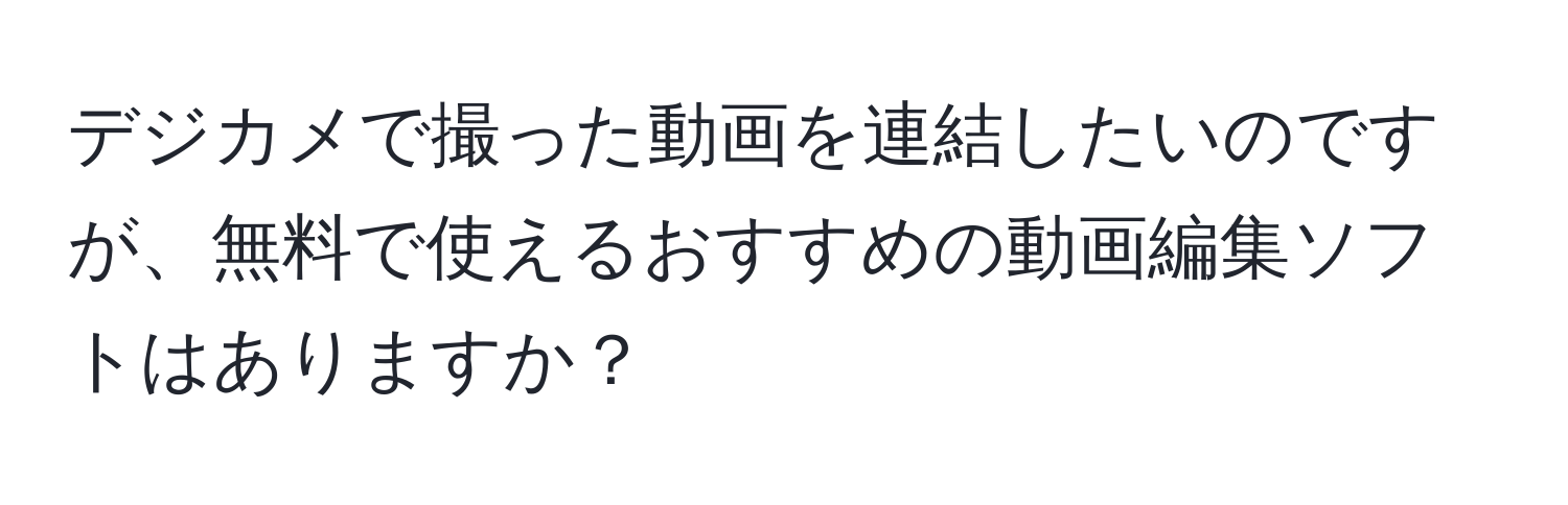 デジカメで撮った動画を連結したいのですが、無料で使えるおすすめの動画編集ソフトはありますか？