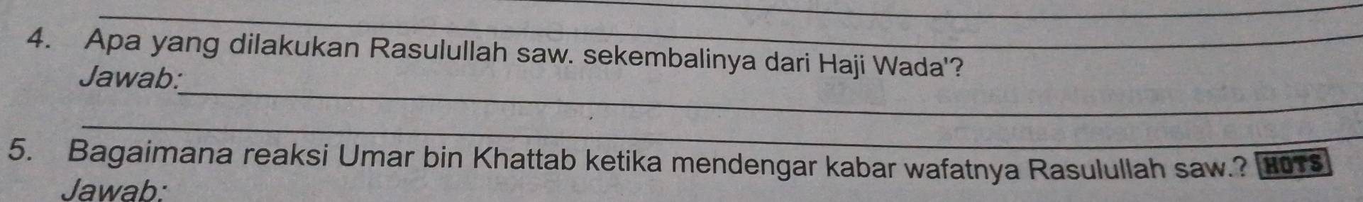 Apa yang dilakukan Rasulullah saw. sekembalinya dari Haji Wada'? 
_ 
Jawab: 
_ 
5. Bagaimana reaksi Umar bin Khattab ketika mendengar kabar wafatnya Rasulullah saw.? HOTS 
Jawab: