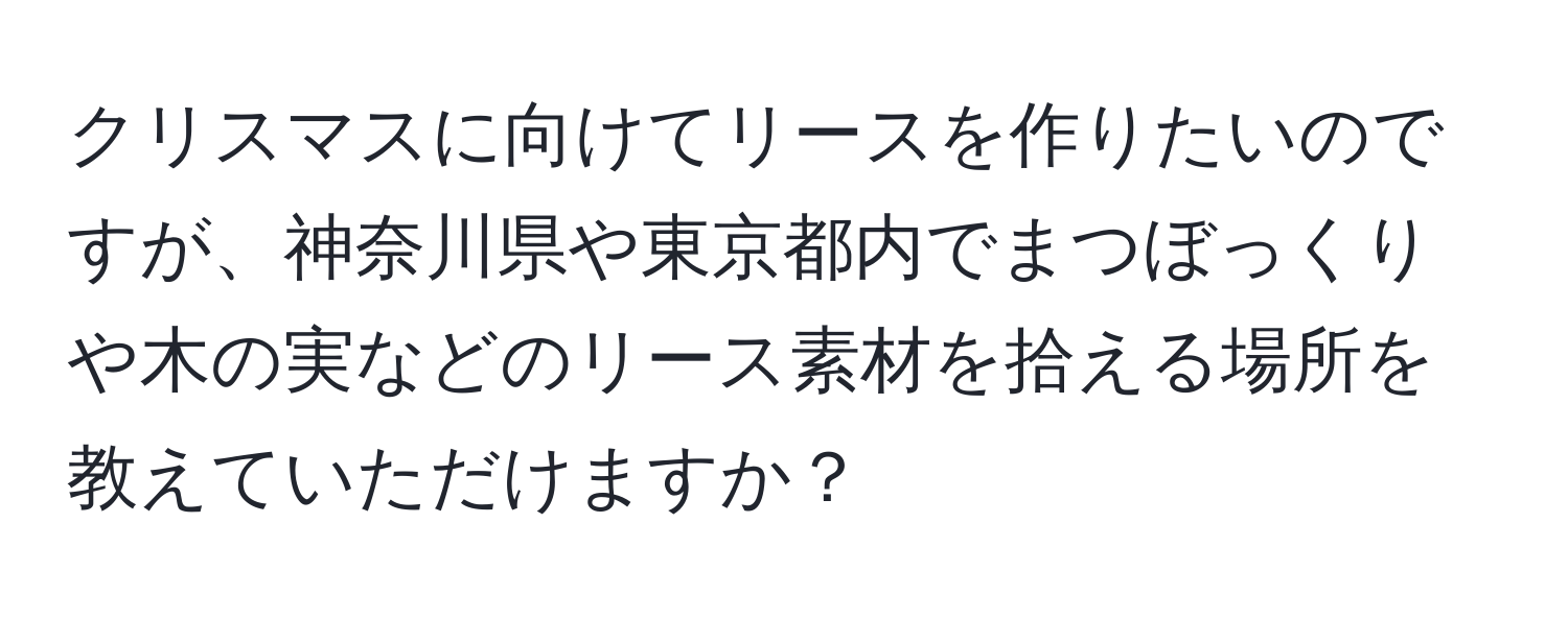 クリスマスに向けてリースを作りたいのですが、神奈川県や東京都内でまつぼっくりや木の実などのリース素材を拾える場所を教えていただけますか？