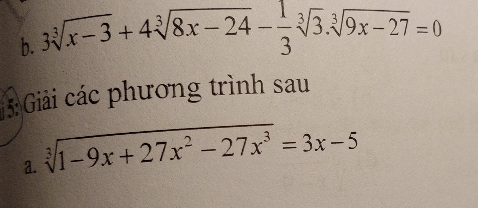 3sqrt[3](x-3)+4sqrt[3](8x-24)- 1/3 sqrt[3](3).sqrt[3](9x-27)=0
5: Giải các phương trình sau 
a. sqrt[3](1-9x+27x^2-27x^3)=3x-5