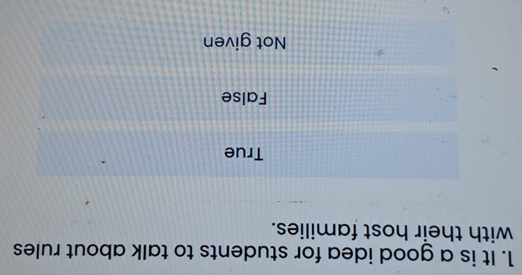It is a good idea for students to talk about rules
with their host families.
True
False
Not given