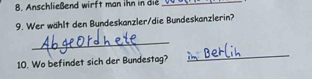 Anschließend wirft man ihn in die_ 
9. Wer wählt den Bundeskanzler/die Bundeskanzlerin? 
_ 
10. Wo befindet sich der Bundestag? 
_