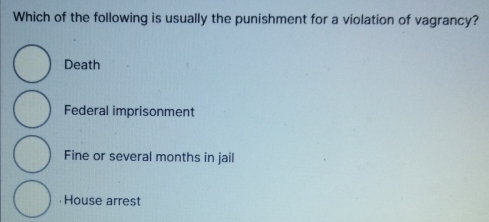 Which of the following is usually the punishment for a violation of vagrancy?
Death
Federal imprisonment
Fine or several months in jail
House arrest