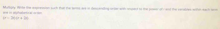Multiply. Write the expression such that the terms are in descending order with respect to the power of r and the variables within each term 
are in alphabetical order.
(r-2t)(r+2t)