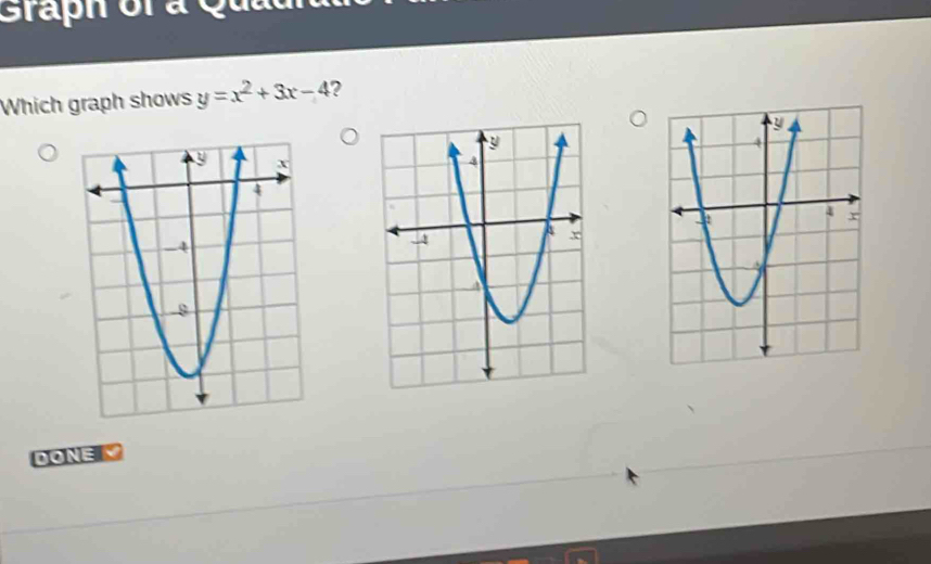 Graph of a Quad 
Which graph shows y=x^2+3x-4 ? 
DONE Ý