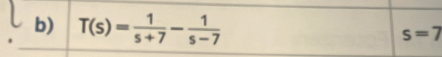 T(s)= 1/s+7 - 1/s-7 
s=7