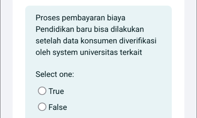 Proses pembayaran biaya
Pendidikan baru bisa dilakukan
setelah data konsumen diverifıkasi
oleh system universitas terkait
Select one:
True
False