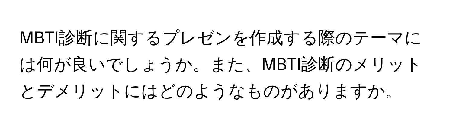 MBTI診断に関するプレゼンを作成する際のテーマには何が良いでしょうか。また、MBTI診断のメリットとデメリットにはどのようなものがありますか。