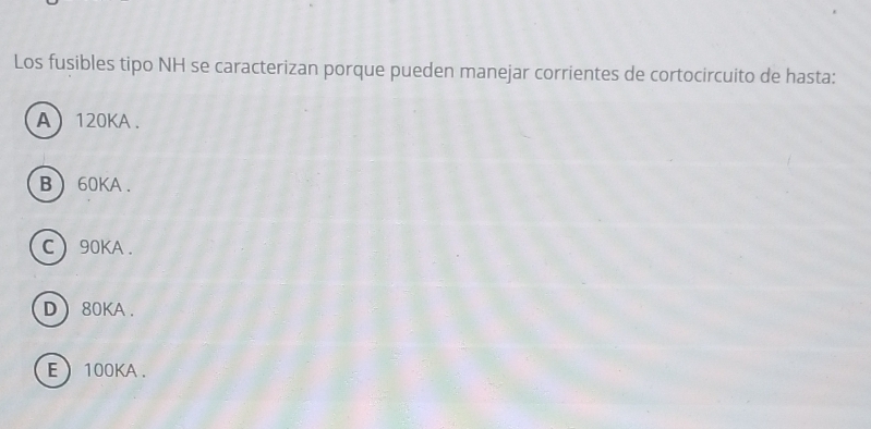 Los fusibles tipo NH se caracterizan porque pueden manejar corrientes de cortocircuito de hasta:
A ) 120KA.
B  60KA.
C) 90KA.
D  80KA.
E  100KA.