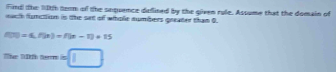 Fird the 10th term of the sequence defined by the given rule. Assume that the domain of 
each function is the set of whole numbers greater than 0.
f(11endpmatrix =6, f(n)=f(n-1)+15
Te 1h tem is □