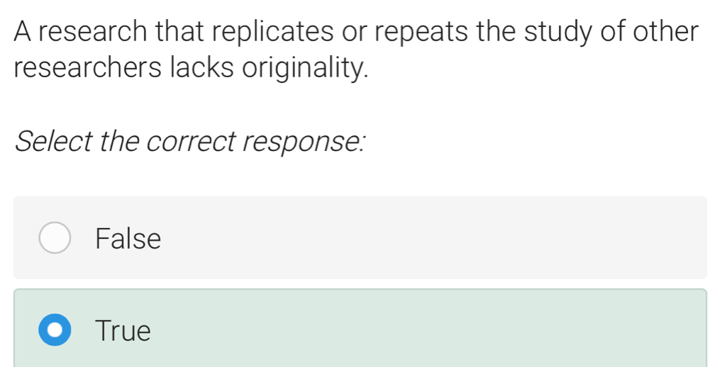 A research that replicates or repeats the study of other
researchers lacks originality.
Select the correct response:
False
True