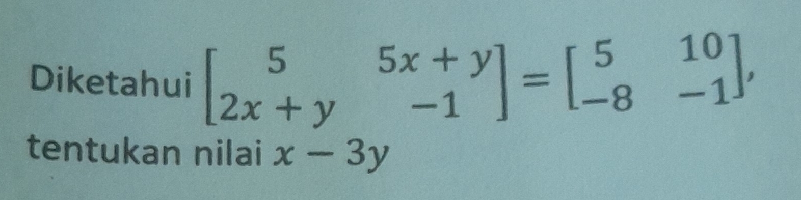 Diketahui
beginbmatrix 5&5x+y 2x+y&-1endbmatrix =beginbmatrix 5&10 -8&-1endbmatrix , 
tentukan nilai x-3y