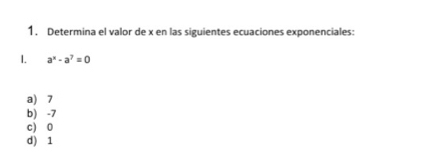 Determina el valor de x en las siguientes ecuaciones exponenciales:
I. a^x-a^7=0
a) 7
b) -7
c) 0
d) 1