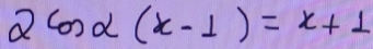 2cos alpha (x-1)=x+1