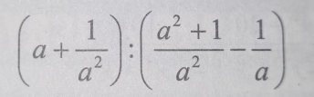 (a+ 1/a^2 ):( (a^2+1)/a^2 - 1/a )