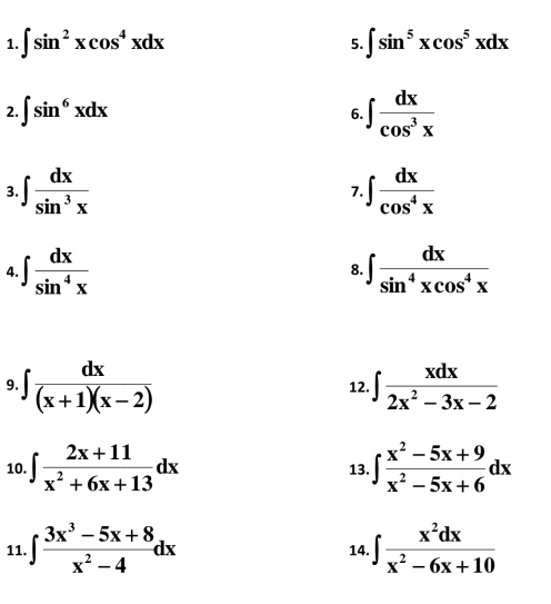 ∈t sin^2xcos^4xdx ∈t sin^5xcos^5xdx
5. 
2. ∈t sin^6xdx 6. ∈t  dx/cos^3x 
3 ∈t  dx/sin^3x 
7. ∈t  dx/cos^4x 
4 ∈t  dx/sin^4x 
8. ∈t  dx/sin^4xcos^4x 
9 ∈t  dx/(x+1)(x-2) 
12. ∈t  xdx/2x^2-3x-2 
10. ∈t  (2x+11)/x^2+6x+13 dx 13. ∈t  (x^2-5x+9)/x^2-5x+6 dx
11. ∈t  (3x^3-5x+8)/x^2-4 dx 14. ∈t  x^2dx/x^2-6x+10 