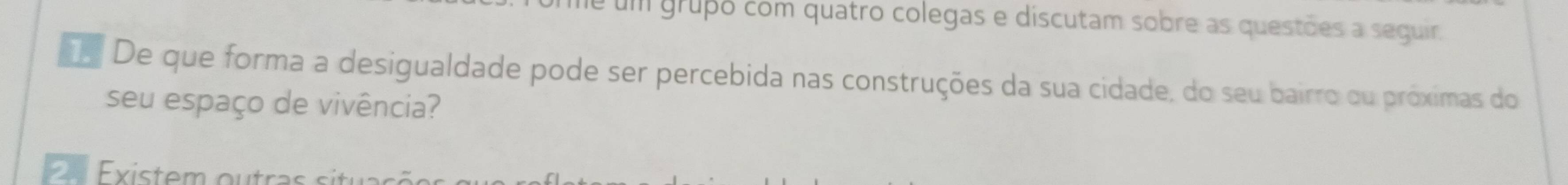 é um grupo com quatro colegas e discutam sobre as questões a seguir, 
De que forma a desigualdade pode ser percebida nas construções da sua cidade, do seu bairro ou próximas do 
seu espaço de vivência?