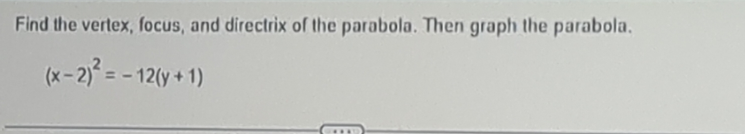 Find the vertex, focus, and directrix of the parabola. Then graph the parabola.
(x-2)^2=-12(y+1)