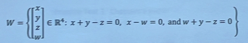 W=beginarrayl beginbmatrix x y z zendbmatrix ∈ R^4:x+y-z=0, x-w=0 , and w+y-z=0