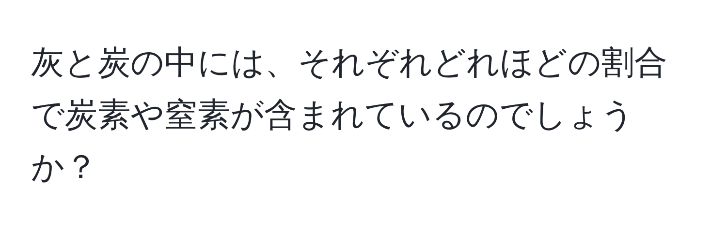 灰と炭の中には、それぞれどれほどの割合で炭素や窒素が含まれているのでしょうか？